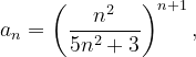 \dpi{120} a_{n}=\left ( \frac{n^{2}}{5n^{2}+3} \right )^{n+1},
